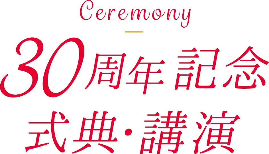 Ceremony 30周年記念式典・講演