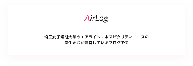AirLog 埼玉女子短期大学のエアライン・ホスピタリティコースの学生たちが運営しているブログです